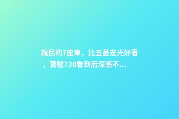 親民的7座車，比五菱宏光好看，寶駿730看到后深感不安